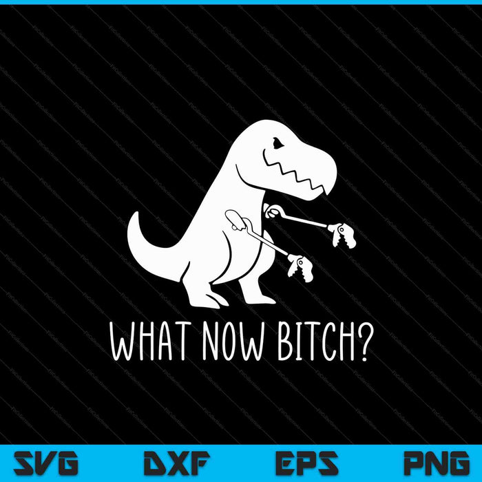 T-Rex Dinosaur What Now Bitch Funny Tyrannosaurus Rex SVG PNG Digital Cutting Files
