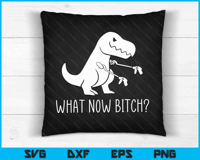 T-Rex Dinosaur What Now Bitch Funny Tyrannosaurus Rex SVG PNG Digital Cutting Files