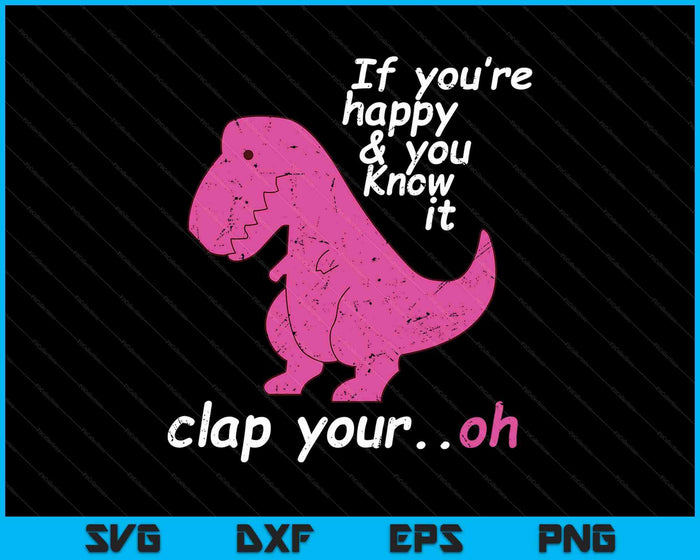 T Rex If You're Happy And You Know It Clap Your Oh Dino SVG PNG Digital Printable Files