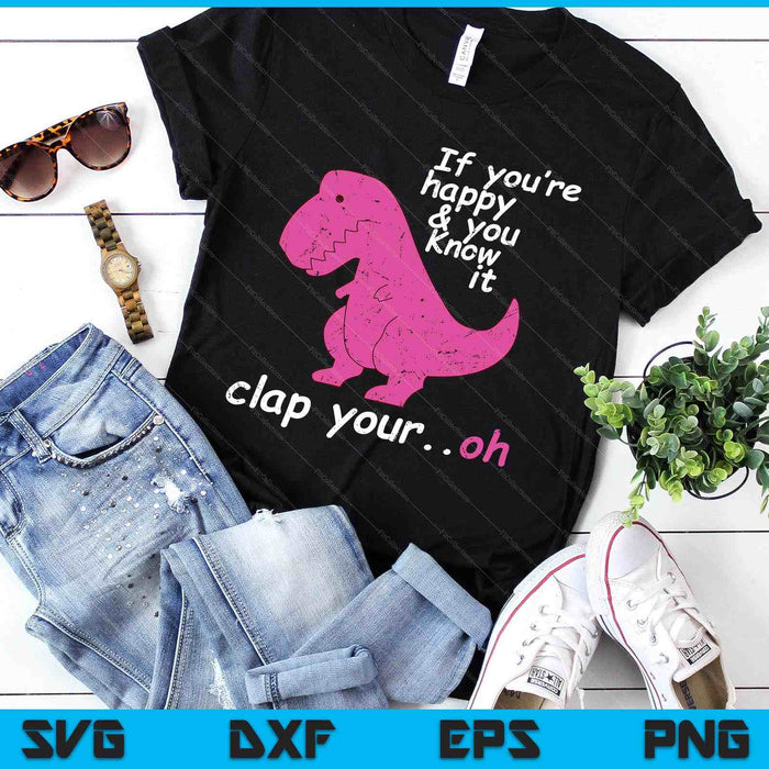 T Rex If You're Happy And You Know It Clap Your Oh Dino SVG PNG Digital Printable Files