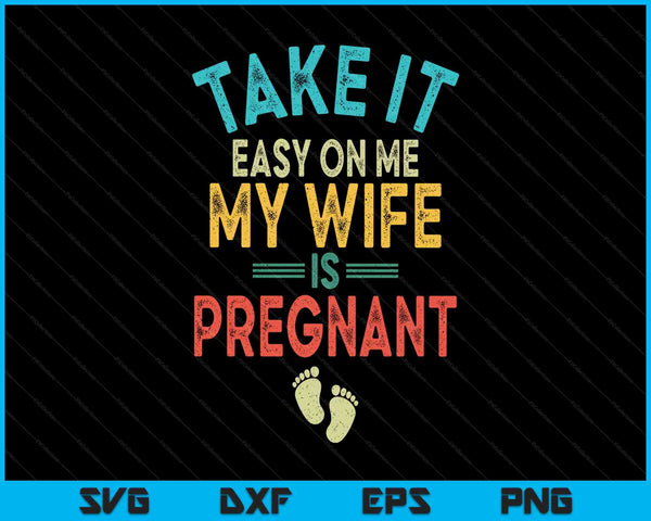 Take It Easy On Me My Wife Is Pregnant Be Dad In Future SVG PNG Digital Printable Files