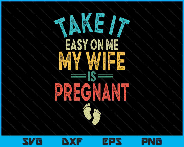 Take It Easy On Me My Wife Is Pregnant Be Dad In Future SVG PNG Digital Printable Files