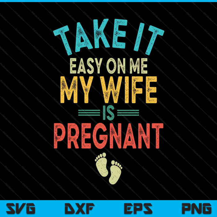 Take It Easy On Me My Wife Is Pregnant Be Dad In Future SVG PNG Digital Printable Files