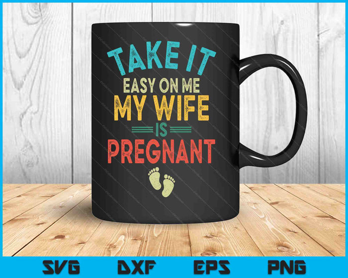 Take It Easy On Me My Wife Is Pregnant Be Dad In Future SVG PNG Digital Printable Files