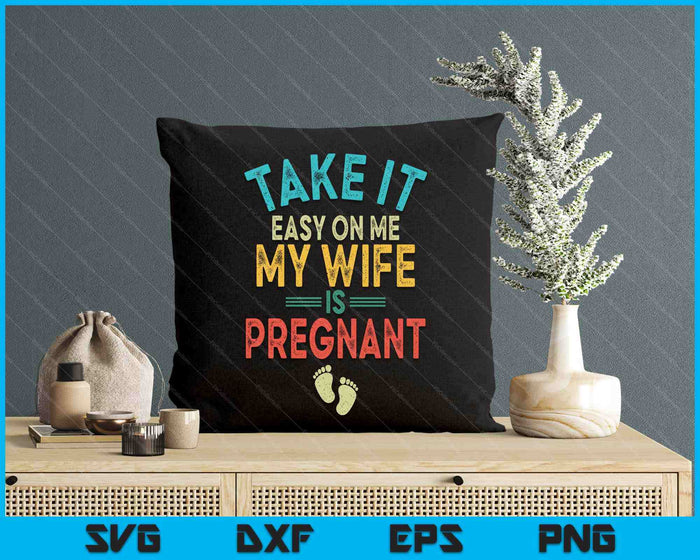 Take It Easy On Me My Wife Is Pregnant Be Dad In Future SVG PNG Digital Printable Files