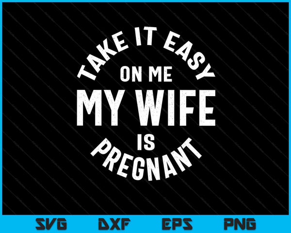 Take It Easy On Me My Wife Is Pregnant SVG PNG Digital Cutting Files