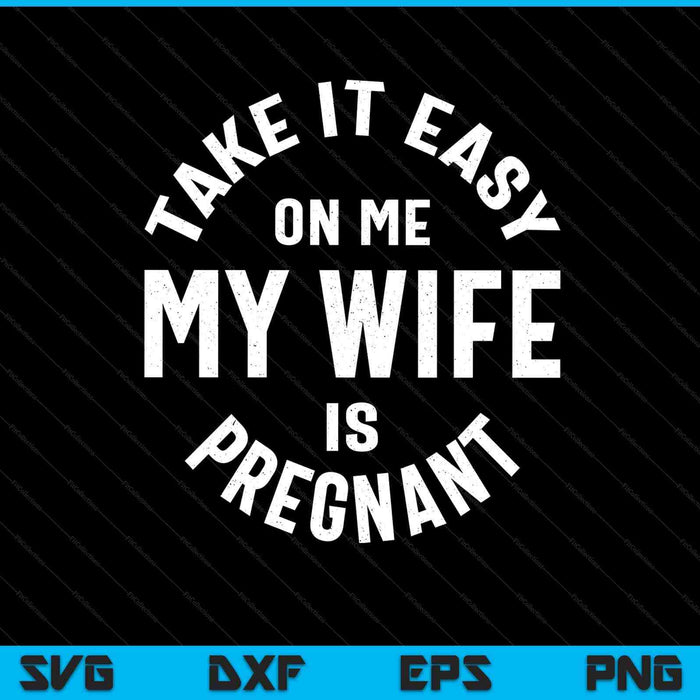 Take It Easy On Me My Wife Is Pregnant SVG PNG Digital Cutting Files