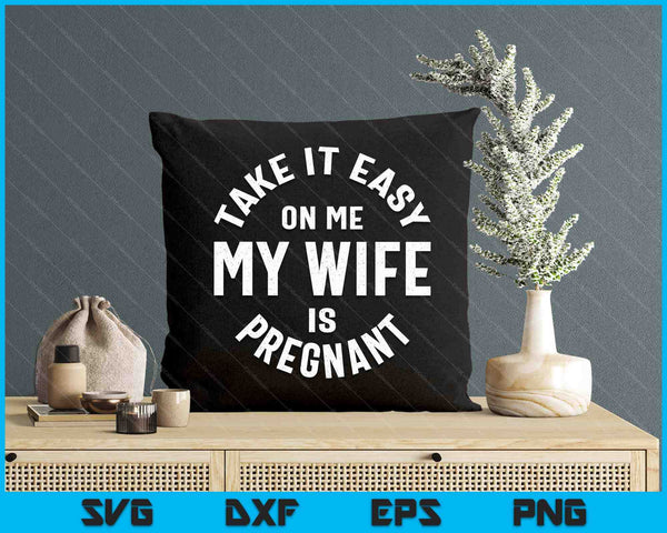 Take It Easy On Me My Wife Is Pregnant SVG PNG Digital Cutting Files