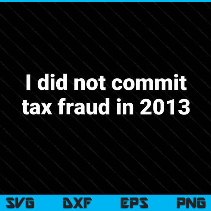 Tax I did not commit tax fraud in 2013 joke for dad SVG cut file