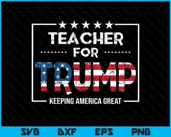 Teacher For Trump Keeping America Great SVG PNG Digital Cutting Files