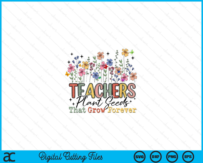 Teachers Plant Seeds That Grow Forever Wildflowers SVG PNG Digital Printable Files