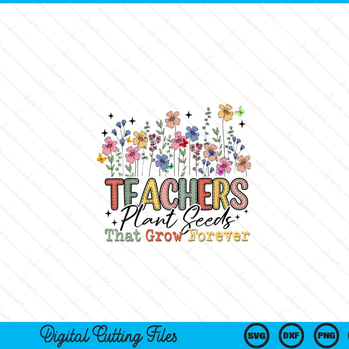 Teachers plant seeds that grow forever wildflowers SVG cut file