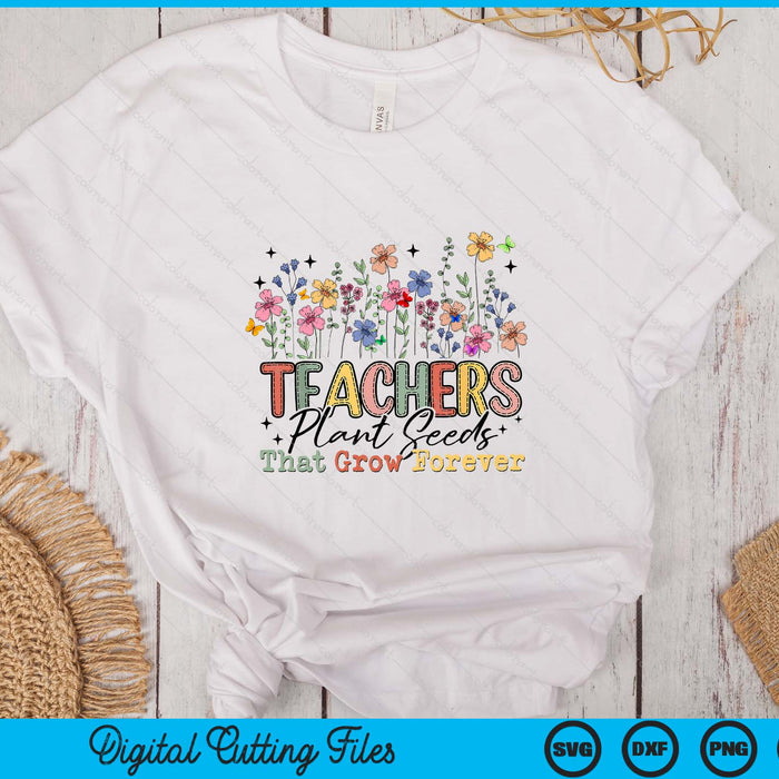 Teachers Plant Seeds That Grow Forever Wildflowers SVG PNG Digital Printable Files