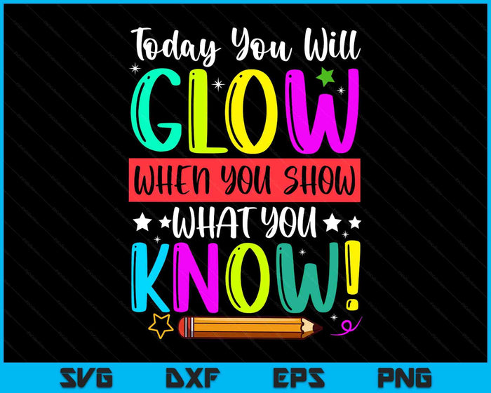 Test Day Today You Will Glow When You Show What You Know SVG PNG Digital Printable Files