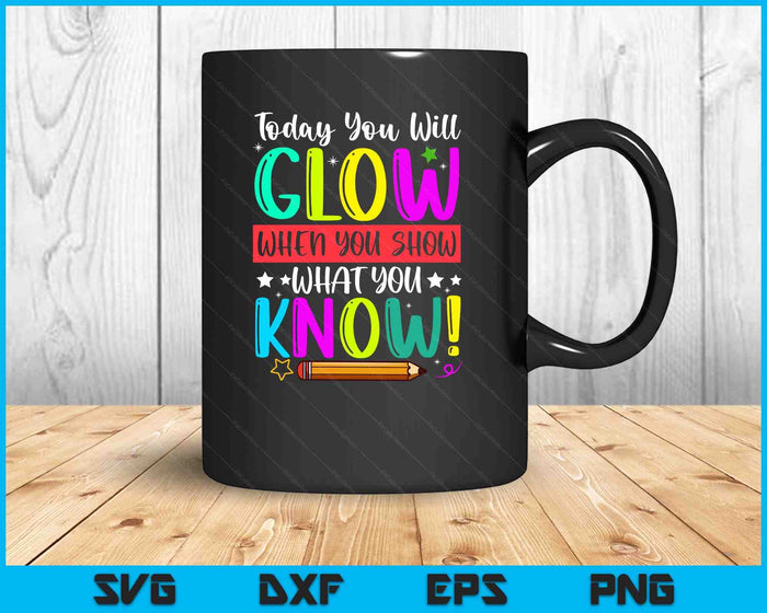 Test Day Today You Will Glow When You Show What You Know SVG PNG Digital Printable Files