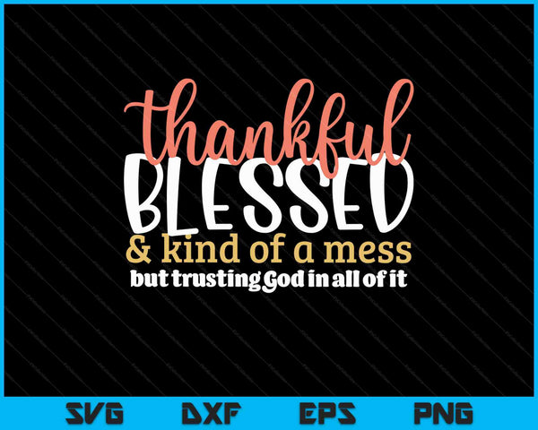Thankful blessed kind of a mess but trusting God in all SVG cut file