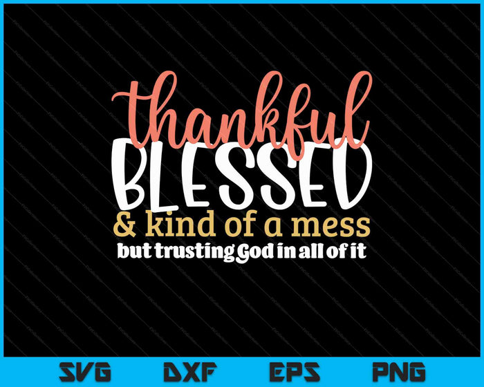 Thankful Blessed Kind Of A Mess But Trusting God In All SVG PNG Digital Printable Files