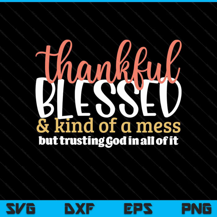 Thankful Blessed Kind Of A Mess But Trusting God In All SVG PNG Digital Printable Files