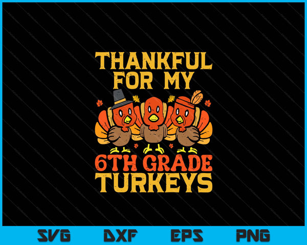 Thankful for my 6th grade turkeys teacher Thanksgiving SVG PNG cut file for Cricut