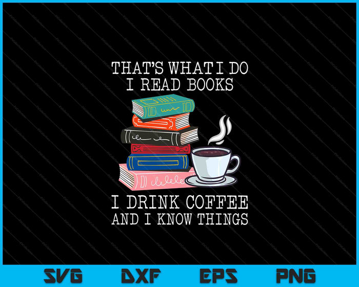 That's What I Do I Read Books I Drink Coffee I Know Things SVG PNG Digital Cutting File