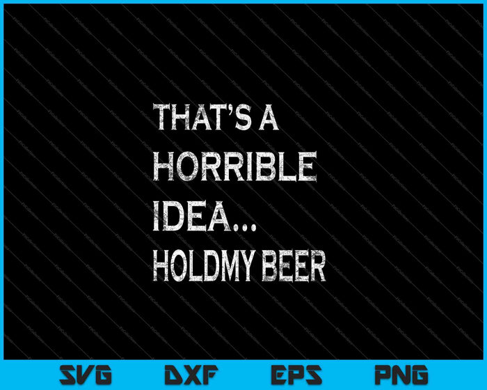 That's a Horrible Idea Hold My Beer Redneck Funny Country SVG PNG Cutting Printable Files