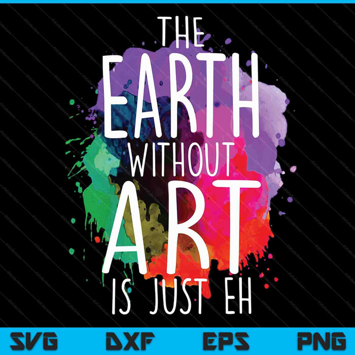 The Earth without art is just eh painting artist pun art teacher SVG cut file