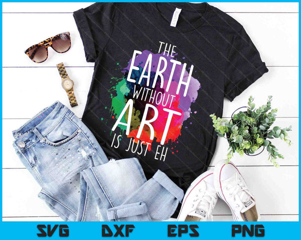 The Earth Without Art Is Just Eh Painting Artist Pun Art Teacher SVG PNG Digital Cutting Files