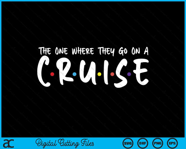 The One Where They Go On A Cruise-Family Cruise Vacation SVG PNG Digital Printable Files