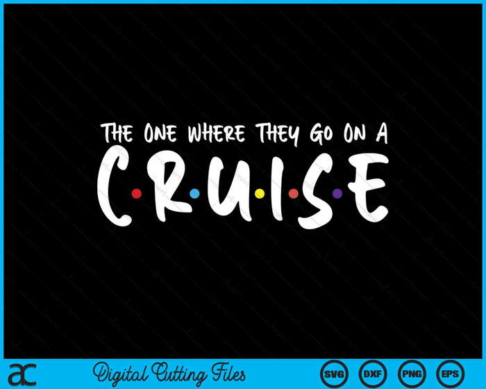 The One Where They Go On A Cruise-Family Cruise Vacation SVG PNG Digital Printable Files