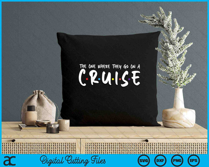 The One Where They Go On A Cruise-Family Cruise Vacation SVG PNG Digital Printable Files