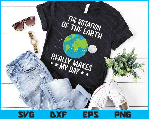The Rotation Of The Earth Really Makes My Day Earth Day SVG PNG Digital Printable Files