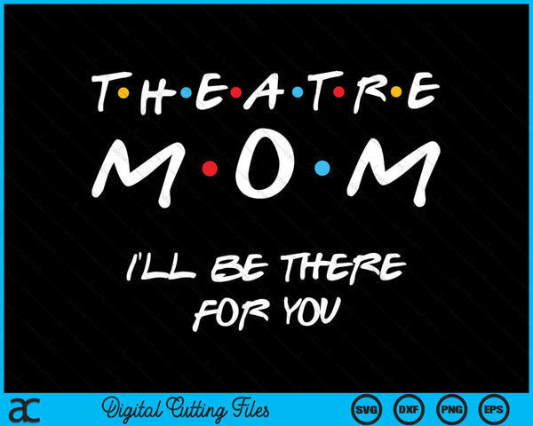 Theatre Mom I'll Be There For You SVG PNG Digital Cutting Files