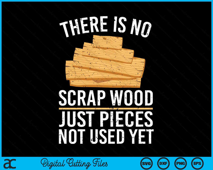 There Is No Scrap Wood Just Pieces Not Used Yet SVG PNG Digital Cutting Files