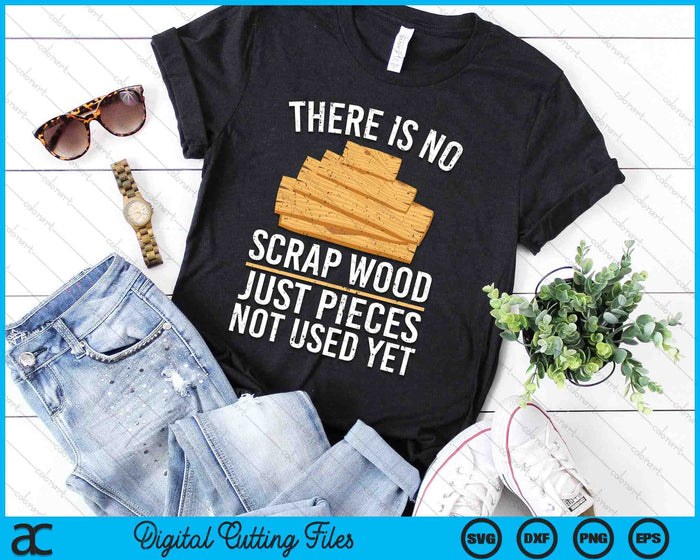 There Is No Scrap Wood Just Pieces Not Used Yet SVG PNG Digital Cutting Files