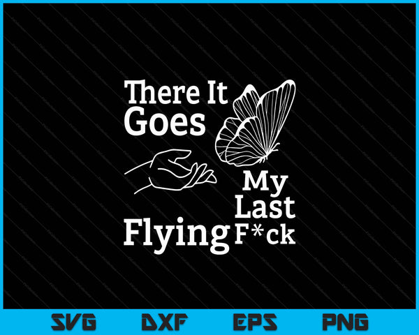 There It Goes My Last Flying F Sarcastic Gift SVG PNG Cutting Printable Files