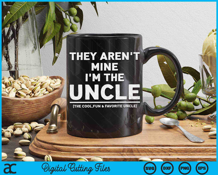 They Aren't Mine I'm The Uncle The Cool Fun & Favorite Uncle SVG PNG Digital Cutting Files