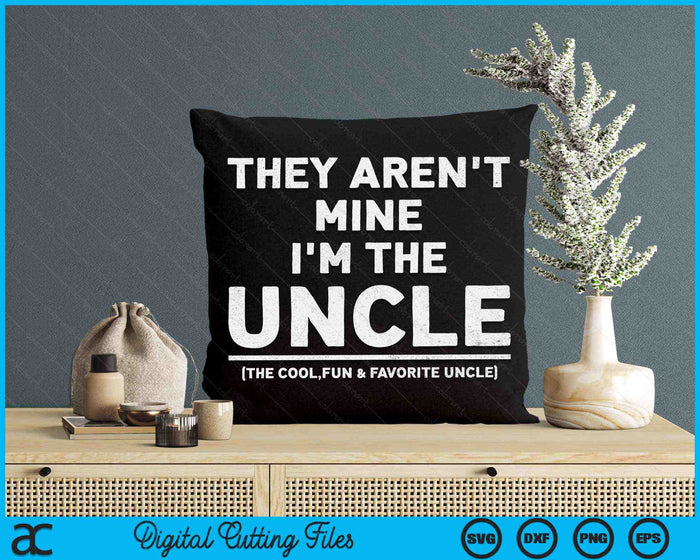 They Aren't Mine I'm The Uncle The Cool Fun & Favorite Uncle SVG PNG Digital Cutting Files