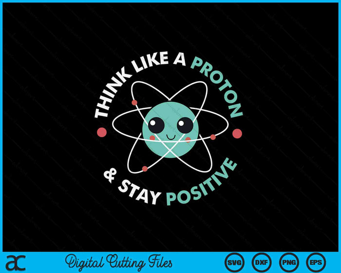 Think Like A Proton And Stay Positive SVG PNG Digital Printable Files