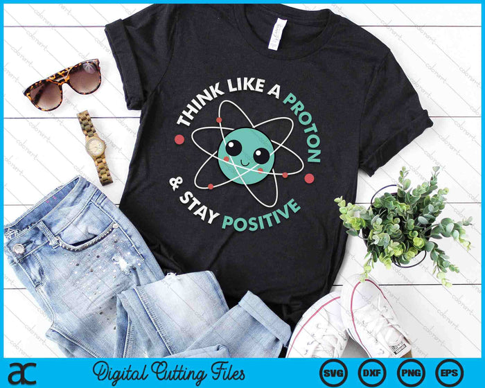 Think Like A Proton And Stay Positive SVG PNG Digital Printable Files