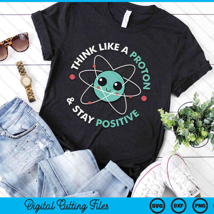 Think Like A Proton And Stay Positive SVG PNG Digital Printable Files