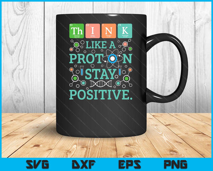 Think Like A Proton Stay Positive Chemistry Humor Science SVG PNG Digital Cutting Files