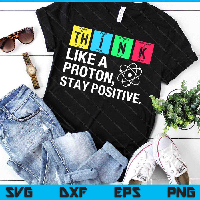 Think Like A Proton Stay Positive Funny Science SVG PNG Digital Printable Files