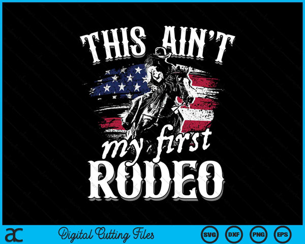 This Aint My First Rodeo American Flag Cowboy Boys Gift SVG PNG Digital Cutting Files