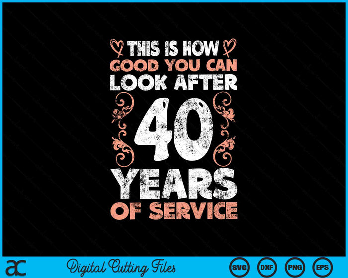 This Is How Good You Can Look After 40 Years Of Service SVG PNG Digital Cutting Files