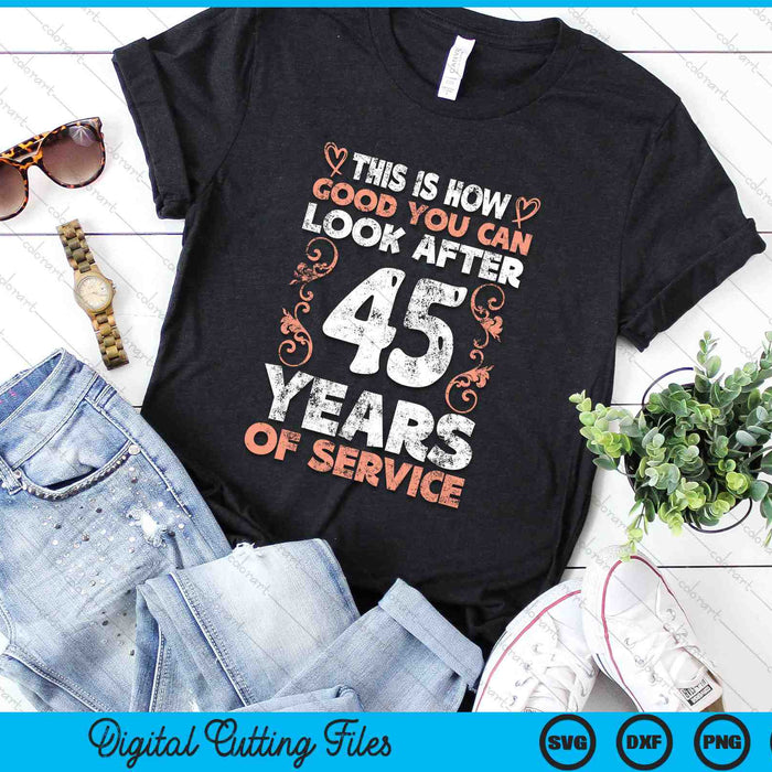 This Is How Good You Can Look After 45 Years Of Service SVG PNG Digital Cutting Files