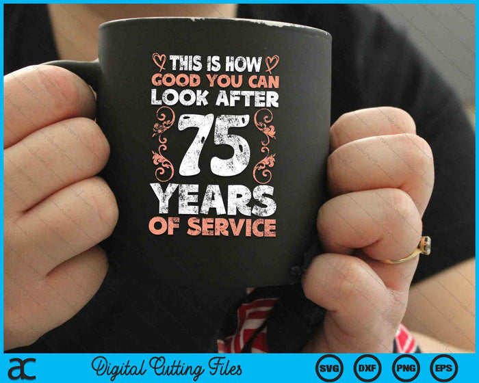 This Is How Good You Can Look After 75 Years Of Service SVG PNG Digital Cutting Files