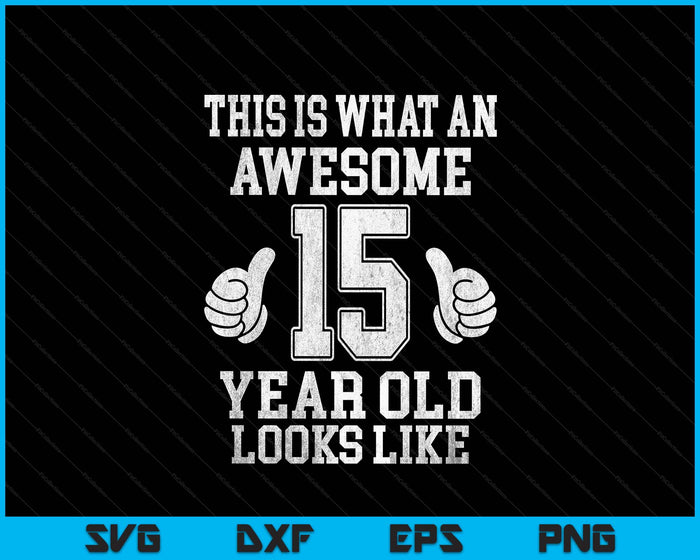 This Is What An Awesome 15 Year Old Looks Like 15th Birthday SVG PNG Digital Printable Files
