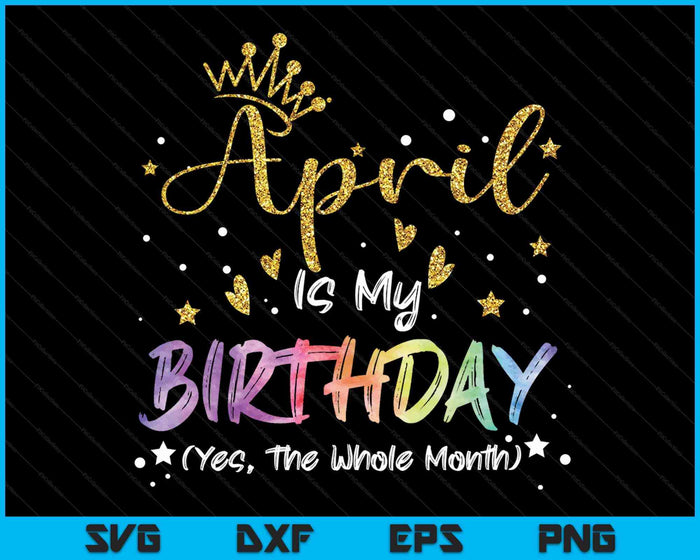 Tie Dye April Is My Birthday Yes The Whole Month Birthday SVG PNG Digital Cutting Files