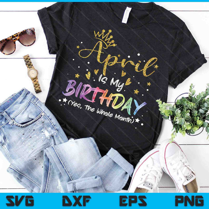 Tie Dye April Is My Birthday Yes The Whole Month Birthday SVG PNG Digital Cutting Files