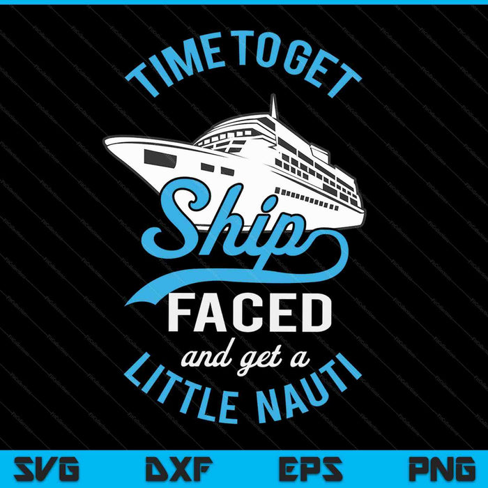 Time to Get Ship Faced And Get A Little Nauti Funny Cruise SVG PNG Digital Cutting Files